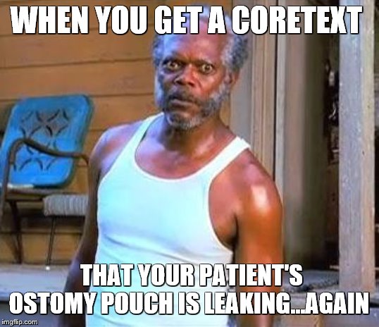 Samuel L Jackson | WHEN YOU GET A CORETEXT; THAT YOUR PATIENT'S OSTOMY POUCH IS LEAKING...AGAIN | image tagged in samuel l jackson | made w/ Imgflip meme maker