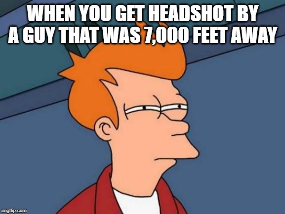 Futurama Fry | WHEN YOU GET HEADSHOT BY A GUY THAT WAS 7,000 FEET AWAY | image tagged in memes,futurama fry | made w/ Imgflip meme maker