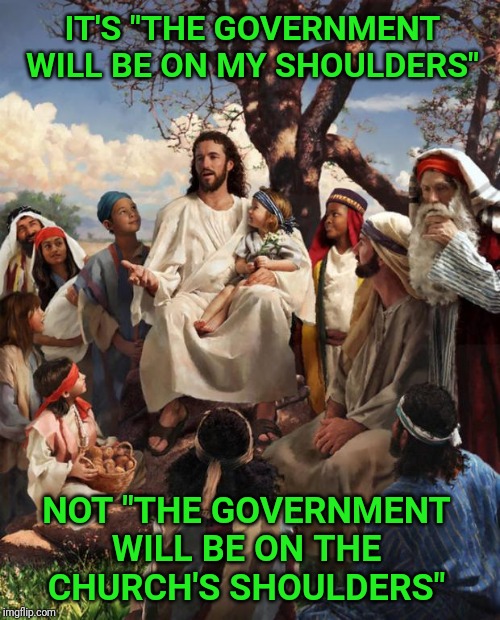 The church won't be taking over. | IT'S "THE GOVERNMENT WILL BE ON MY SHOULDERS"; NOT "THE GOVERNMENT WILL BE ON THE CHURCH'S SHOULDERS" | image tagged in story time jesus,church,jesus,government | made w/ Imgflip meme maker