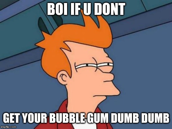 Futurama Fry Meme | BOI IF U DONT; GET YOUR BUBBLE GUM DUMB DUMB | image tagged in memes,futurama fry | made w/ Imgflip meme maker