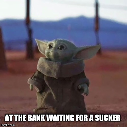 Baby Yoda | AT THE BANK WAITING FOR A SUCKER | image tagged in baby yoda | made w/ Imgflip meme maker