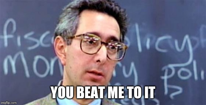 Ben Stein Ferris Bueller | YOU BEAT ME TO IT | image tagged in ben stein ferris bueller | made w/ Imgflip meme maker