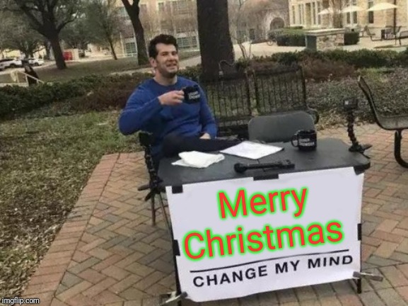 Change My Mind Meme | Merry Christmas | image tagged in memes,change my mind | made w/ Imgflip meme maker