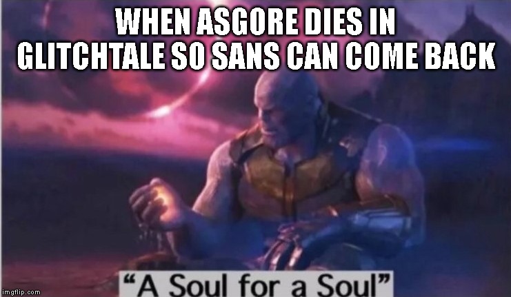 A Soul for a Soul |  WHEN ASGORE DIES IN GLITCHTALE SO SANS CAN COME BACK | image tagged in a soul for a soul,spoilers,glitchtale,undertale,asgore,sans | made w/ Imgflip meme maker