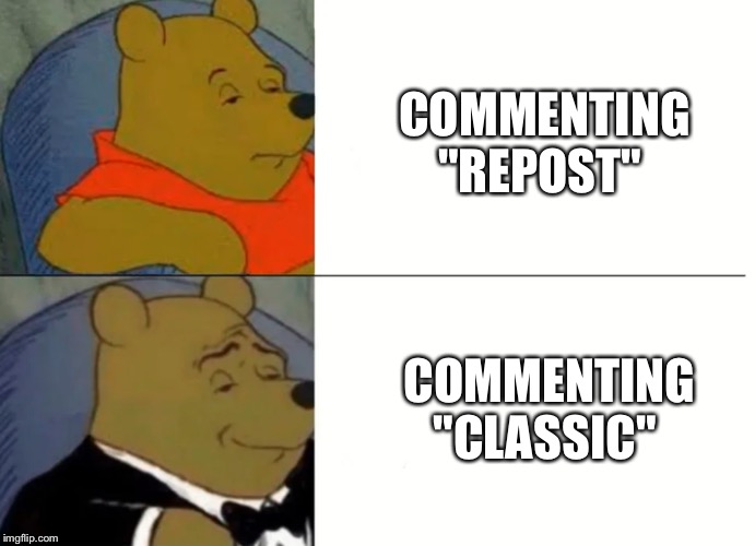 Fancy Winnie The Pooh Meme | COMMENTING "REPOST"; COMMENTING "CLASSIC" | image tagged in fancy winnie the pooh meme | made w/ Imgflip meme maker