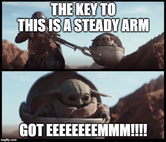 Baby Yoda | THE KEY TO THIS IS A STEADY ARM; GOT EEEEEEEEMMM!!!! | image tagged in baby yoda | made w/ Imgflip meme maker