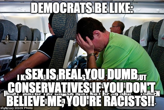 SEX IS REAL YOU DUMB CONSERVATIVES IF YOU DON'T BELIEVE ME, YOU'RE RACISTS!! | made w/ Imgflip meme maker