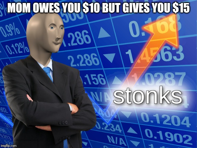 stonks | MOM OWES YOU $10 BUT GIVES YOU $15 | image tagged in stonks | made w/ Imgflip meme maker