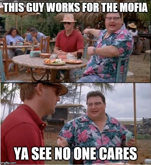 Jurrreee | THIS GUY WORKS FOR THE MOFIA; YA SEE NO ONE CARES | image tagged in jurrreee | made w/ Imgflip meme maker