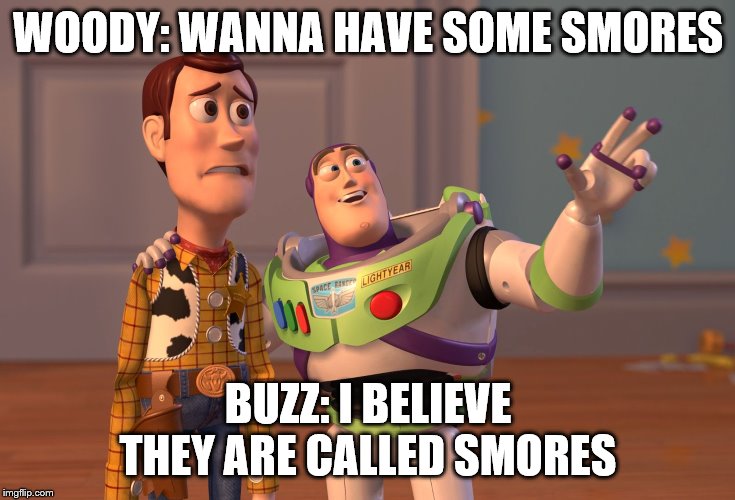 X, X Everywhere Meme | WOODY: WANNA HAVE SOME SMORES; BUZZ: I BELIEVE THEY ARE CALLED SMORES | image tagged in memes,x x everywhere | made w/ Imgflip meme maker