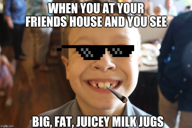 WHEN YOU AT YOUR FRIENDS HOUSE AND YOU SEE; BIG, FAT, JUICEY MILK JUGS | image tagged in friends | made w/ Imgflip meme maker