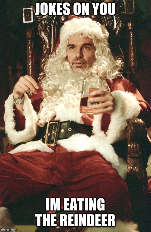 Bad santa | JOKES ON YOU IM EATING THE REINDEER | image tagged in bad santa | made w/ Imgflip meme maker