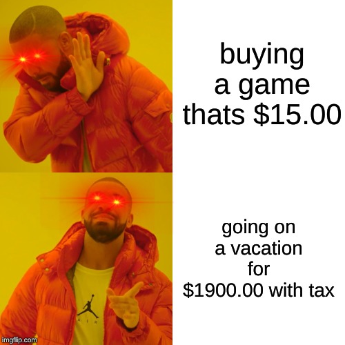 Drake Hotline Bling Meme | buying a game thats $15.00; going on a vacation for $1900.00 with tax | image tagged in memes,drake hotline bling | made w/ Imgflip meme maker