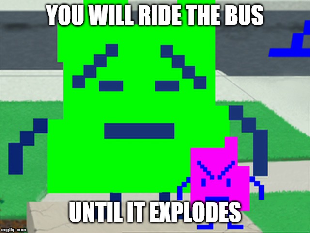 Mooninites | YOU WILL RIDE THE BUS UNTIL IT EXPLODES | image tagged in mooninites | made w/ Imgflip meme maker