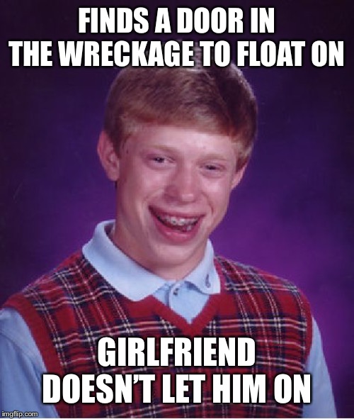 Bad Luck Brian Meme | FINDS A DOOR IN THE WRECKAGE TO FLOAT ON; GIRLFRIEND DOESN’T LET HIM ON | image tagged in memes,bad luck brian | made w/ Imgflip meme maker