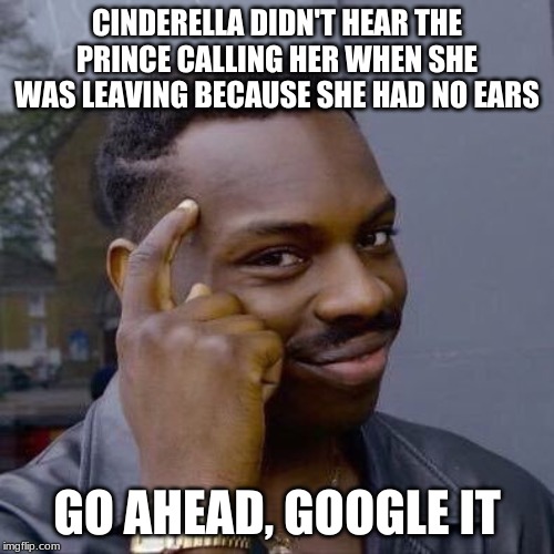 Cinderella has no ears | CINDERELLA DIDN'T HEAR THE PRINCE CALLING HER WHEN SHE WAS LEAVING BECAUSE SHE HAD NO EARS; GO AHEAD, GOOGLE IT | image tagged in disney,memes,funny,cinderella | made w/ Imgflip meme maker