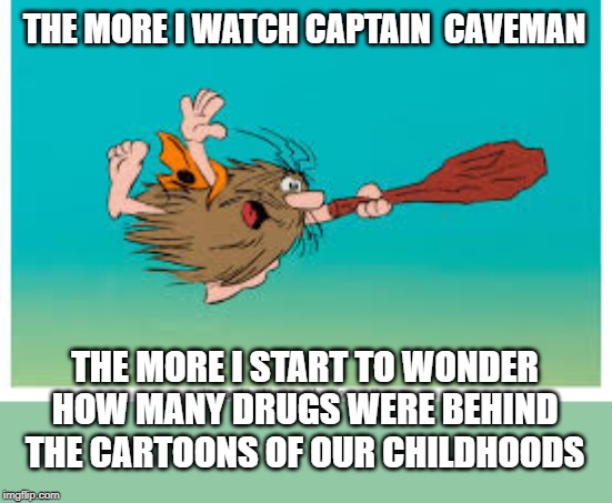 Captain Caveman | THE MORE I WATCH CAPTAIN  CAVEMAN; THE MORE I START TO WONDER HOW MANY DRUGS WERE BEHIND THE CARTOONS OF OUR CHILDHOODS | image tagged in fun,caveman | made w/ Imgflip meme maker