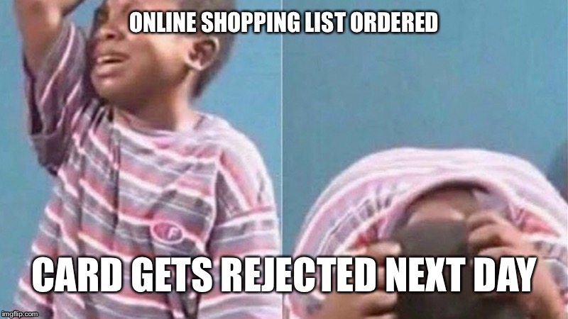 African Kid Crying | ONLINE SHOPPING LIST ORDERED; CARD GETS REJECTED NEXT DAY | image tagged in african kid crying | made w/ Imgflip meme maker
