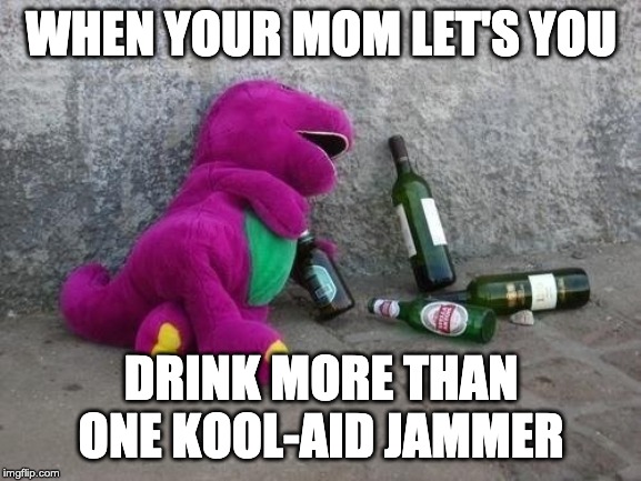 WHEN YOUR MOM LET'S YOU; DRINK MORE THAN ONE KOOL-AID JAMMER | image tagged in barney the dinosaur | made w/ Imgflip meme maker