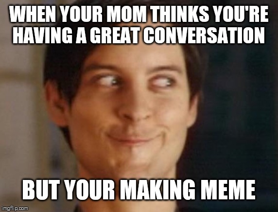 Spiderman Peter Parker Meme | WHEN YOUR MOM THINKS YOU'RE HAVING A GREAT CONVERSATION; BUT YOUR MAKING MEME | image tagged in memes,spiderman peter parker | made w/ Imgflip meme maker