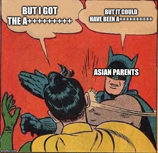 Batman Slapping Robin | BUT I GOT THE A+++++++++; BUT IT COULD HAVE BEEN A++++++++++; ASIAN PARENTS | image tagged in memes,batman slapping robin | made w/ Imgflip meme maker