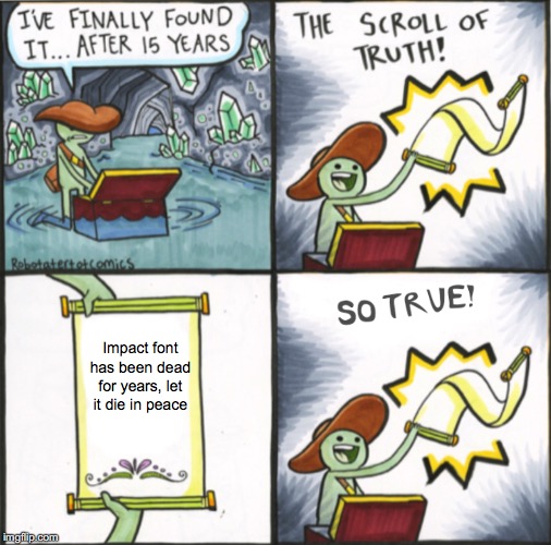 The Real Scroll Of Truth | Impact font has been dead for years, let it die in peace | image tagged in the real scroll of truth | made w/ Imgflip meme maker