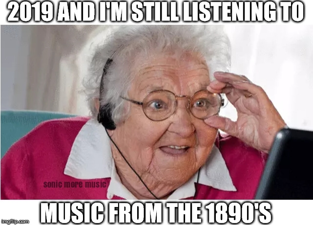 Granny | 2019 AND I'M STILL LISTENING TO; MUSIC FROM THE 1890'S | image tagged in granny,music | made w/ Imgflip meme maker