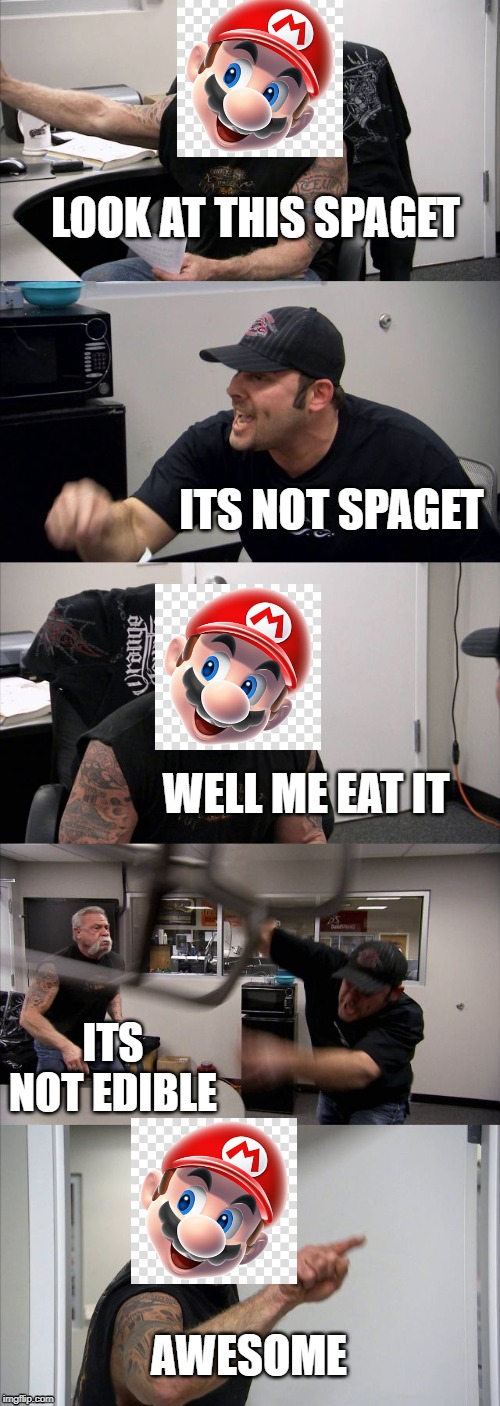 American Chopper Argument | LOOK AT THIS SPAGET; ITS NOT SPAGET; WELL ME EAT IT; ITS NOT EDIBLE; AWESOME | image tagged in memes,american chopper argument | made w/ Imgflip meme maker