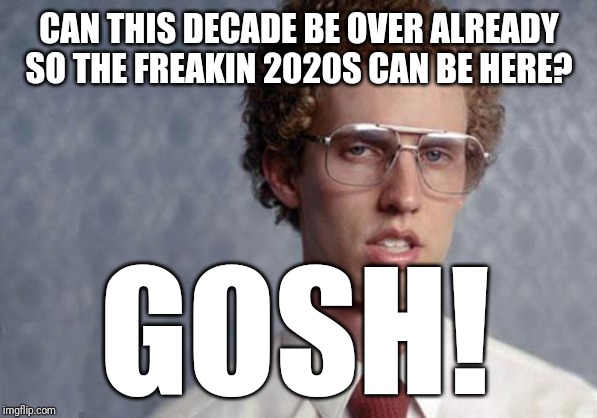 Napoleon Dynamite | CAN THIS DECADE BE OVER ALREADY
SO THE FREAKIN 2020S CAN BE HERE? GOSH! | image tagged in napoleon dynamite,memes | made w/ Imgflip meme maker