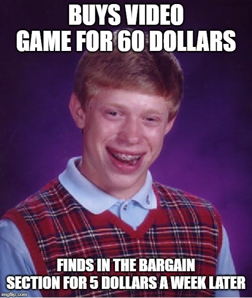Bad Luck Brian | BUYS VIDEO GAME FOR 60 DOLLARS; FINDS IN THE BARGAIN SECTION FOR 5 DOLLARS A WEEK LATER | image tagged in memes,bad luck brian | made w/ Imgflip meme maker