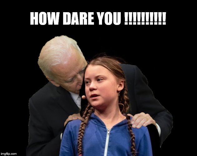 Greta Thunberg Creepy Joe Biden Sniffing Hair | HOW DARE YOU !!!!!!!!!! | image tagged in greta thunberg creepy joe biden sniffing hair | made w/ Imgflip meme maker