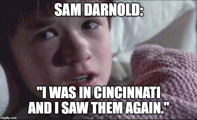 I See Dead People Meme | SAM DARNOLD:; "I WAS IN CINCINNATI AND I SAW THEM AGAIN." | image tagged in memes,i see dead people | made w/ Imgflip meme maker