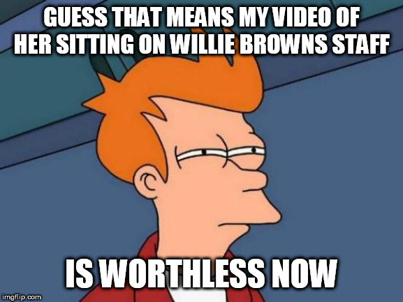 Futurama Fry Meme | GUESS THAT MEANS MY VIDEO OF HER SITTING ON WILLIE BROWNS STAFF IS WORTHLESS NOW | image tagged in memes,futurama fry | made w/ Imgflip meme maker