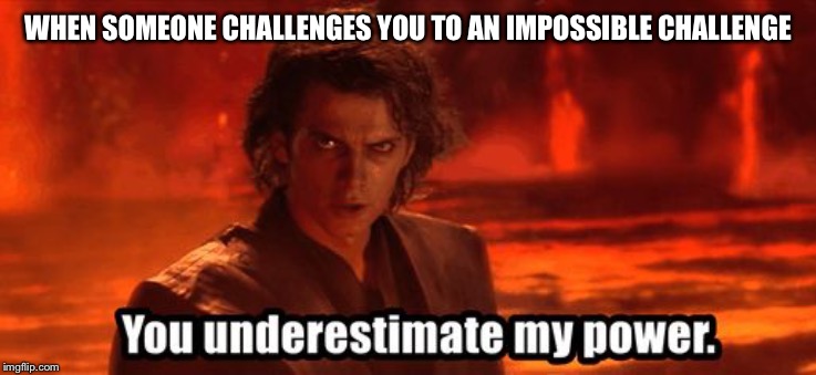 You underestimate my power | WHEN SOMEONE CHALLENGES YOU TO AN IMPOSSIBLE CHALLENGE | image tagged in you underestimate my power | made w/ Imgflip meme maker