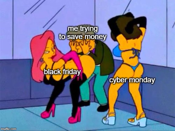 Am i the only one? | me trying to save money; black friday; cyber monday | image tagged in smithers gay,money,true story | made w/ Imgflip meme maker