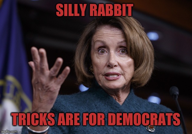 Good old Nancy Pelosi | SILLY RABBIT; TRICKS ARE FOR DEMOCRATS | image tagged in good old nancy pelosi | made w/ Imgflip meme maker