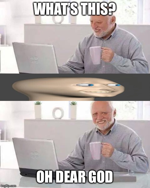 Hide the Pain Harold | WHAT’S THIS? OH DEAR GOD | image tagged in memes,hide the pain harold | made w/ Imgflip meme maker
