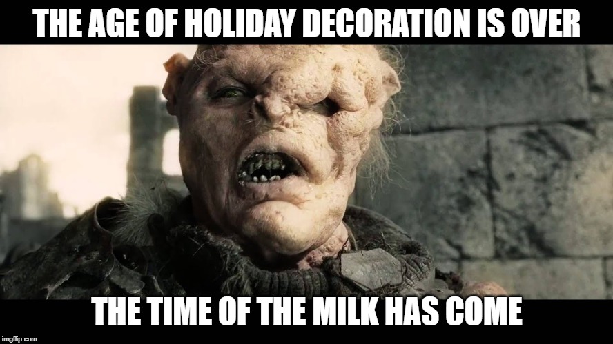 THE AGE OF HOLIDAY DECORATION IS OVER; THE TIME OF THE MILK HAS COME | made w/ Imgflip meme maker
