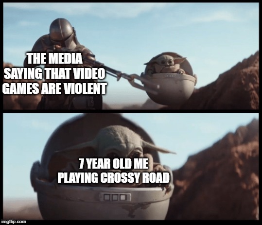 Baby Yoda | THE MEDIA SAYING THAT VIDEO GAMES ARE VIOLENT; 7 YEAR OLD ME PLAYING CROSSY ROAD | image tagged in baby yoda | made w/ Imgflip meme maker