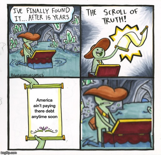 The Scroll Of Truth | America ain’t paying there debt anytime soon | image tagged in memes,the scroll of truth | made w/ Imgflip meme maker