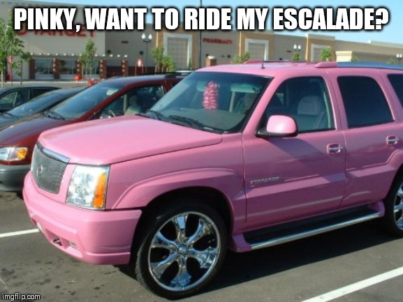 Pink Escalade Meme | PINKY, WANT TO RIDE MY ESCALADE? | image tagged in memes,pink escalade | made w/ Imgflip meme maker