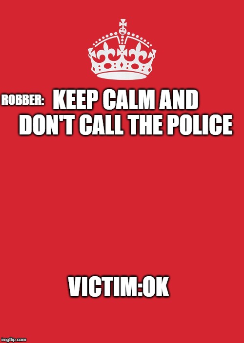 Keep Calm And Carry On Red Meme | ROBBER:; KEEP CALM AND DON'T CALL THE POLICE; VICTIM:OK | image tagged in memes,keep calm and carry on red | made w/ Imgflip meme maker