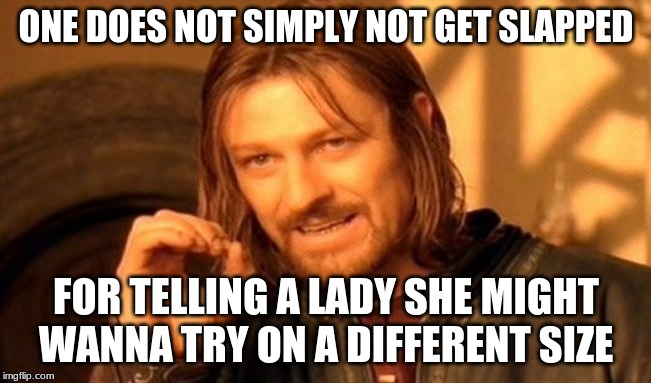 One Does Not Simply | ONE DOES NOT SIMPLY NOT GET SLAPPED; FOR TELLING A LADY SHE MIGHT WANNA TRY ON A DIFFERENT SIZE | image tagged in memes,one does not simply | made w/ Imgflip meme maker