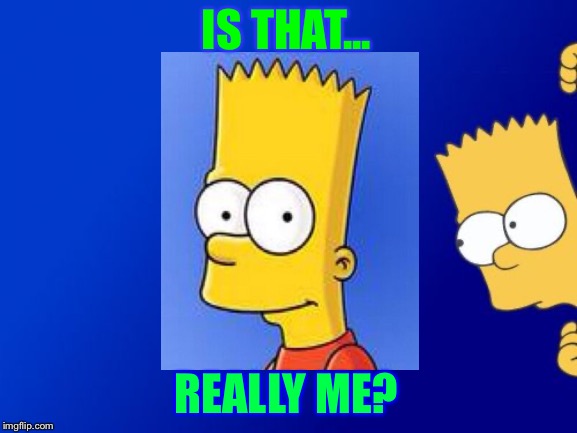 Bart Simpson Peeking Meme | IS THAT... REALLY ME? | image tagged in memes,bart simpson peeking | made w/ Imgflip meme maker
