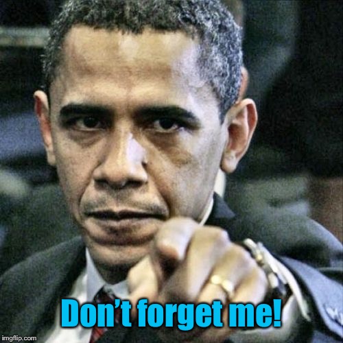 Pissed Off Obama Meme | Don’t forget me! | image tagged in memes,pissed off obama | made w/ Imgflip meme maker