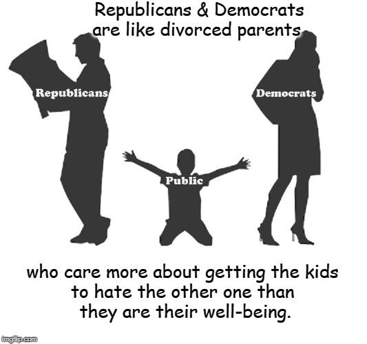 Republicans & Democrats | Republicans & Democrats are like divorced parents; who care more about getting the kids 
to hate the other one than 
they are their well-being. | image tagged in politics | made w/ Imgflip meme maker