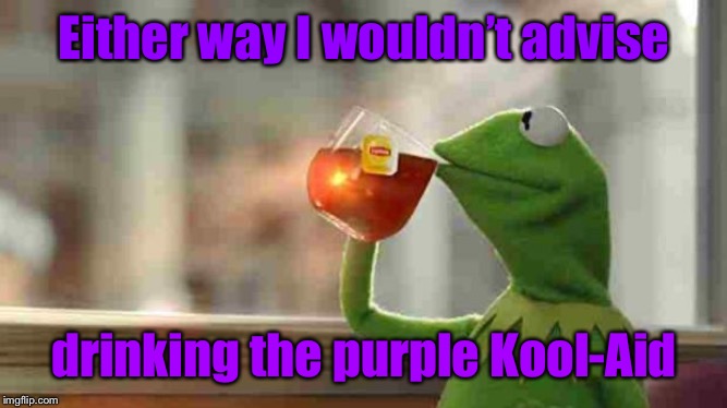 Kermit sipping tea | Either way I wouldn’t advise drinking the purple Kool-Aid | image tagged in kermit sipping tea | made w/ Imgflip meme maker