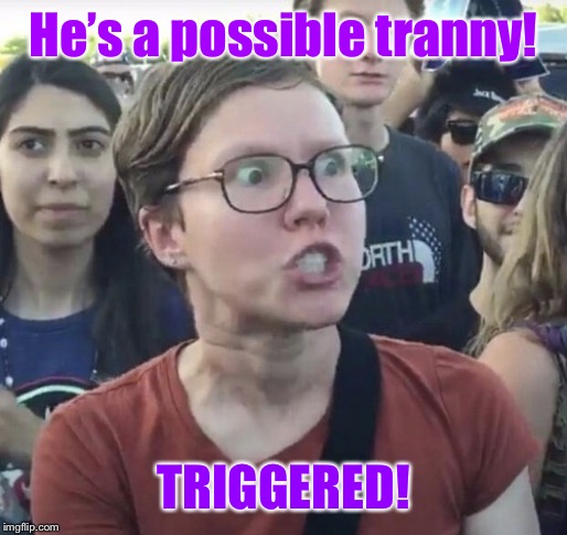 Triggered feminist | He’s a possible tranny! TRIGGERED! | image tagged in triggered feminist | made w/ Imgflip meme maker