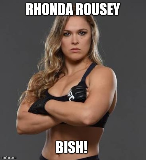 rhonda rousey | RHONDA ROUSEY BISH! | image tagged in rhonda rousey | made w/ Imgflip meme maker