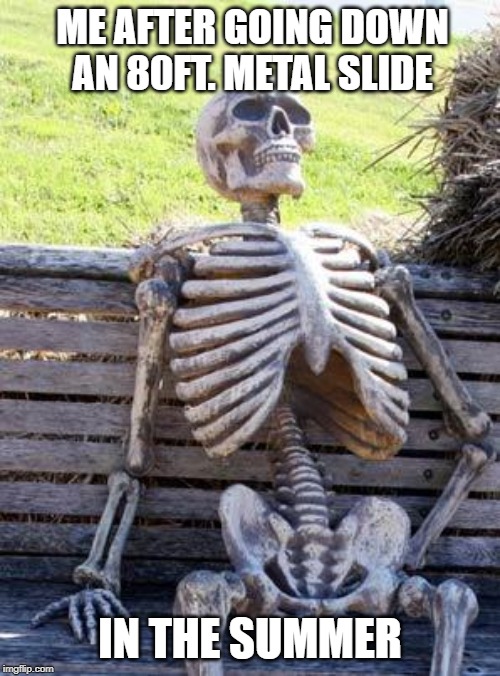 Waiting Skeleton Meme | ME AFTER GOING DOWN AN 80FT. METAL SLIDE; IN THE SUMMER | image tagged in memes,waiting skeleton | made w/ Imgflip meme maker